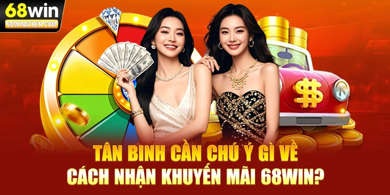 Tân binh cần chú ý gì về cách nhận khuyến mãi 68WIN?